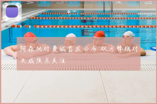 阿森纳对曼城首发公布 双方锋线对决成焦点关注