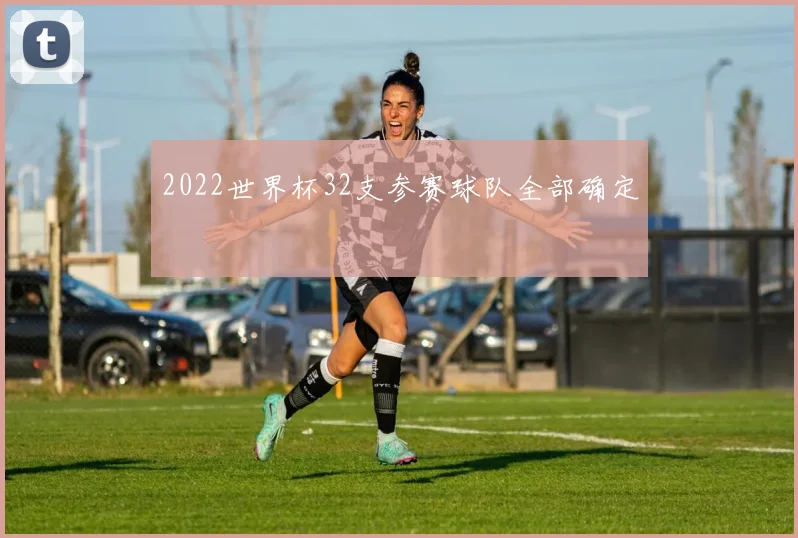 2022世界杯32支参赛球队全部确定