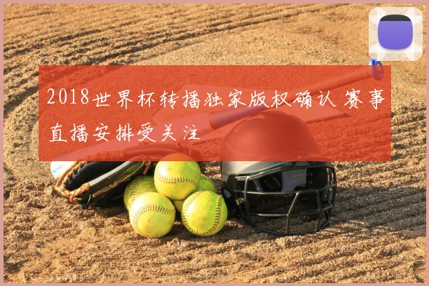 2018世界杯转播独家版权确认 赛事直播安排受关注