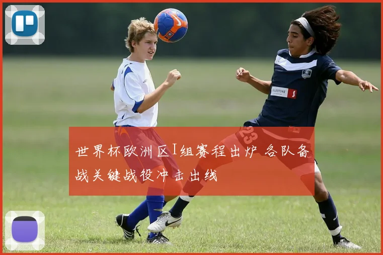 世界杯欧洲区I组赛程出炉 各队备战关键战役冲击出线
