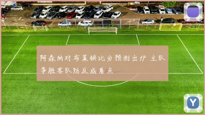 阿森纳对布莱顿比分预测出炉 主队争胜客队防反成看点