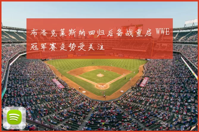 布洛克莱斯纳回归后备战重启 WWE冠军赛走势受关注