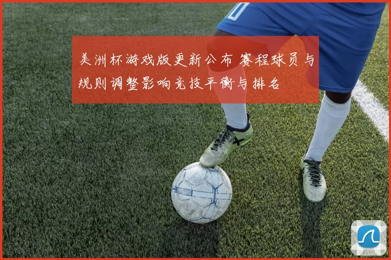 美洲杯游戏版更新公布 赛程球员与规则调整影响竞技平衡与排名