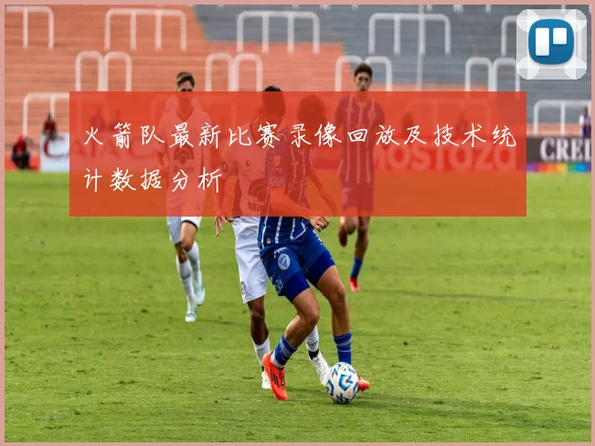 火箭队最新比赛录像回放及技术统计数据分析
