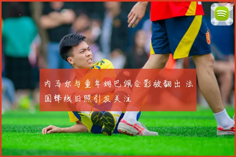 内马尔与童年姆巴佩合影被翻出 法国锋线旧照引发关注