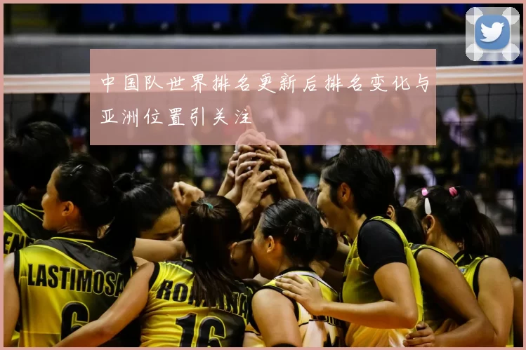 中国队世界排名更新后排名变化与亚洲位置引关注