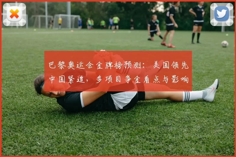 巴黎奥运会金牌榜预测：美国领先中国紧追，多项目争金看点与影响分析