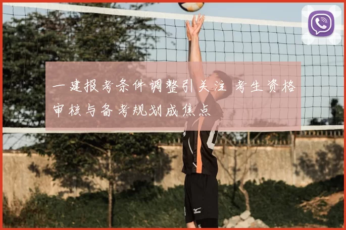 一建报考条件调整引关注 考生资格审核与备考规划成焦点