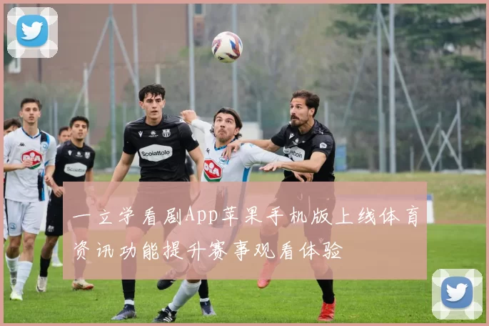 一立学看剧App苹果手机版上线体育资讯功能提升赛事观看体验