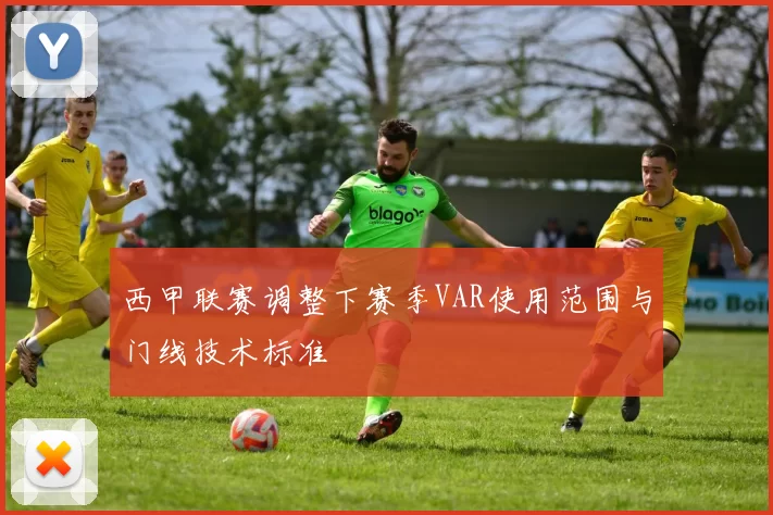 西甲联赛调整下赛季VAR使用范围与门线技术标准