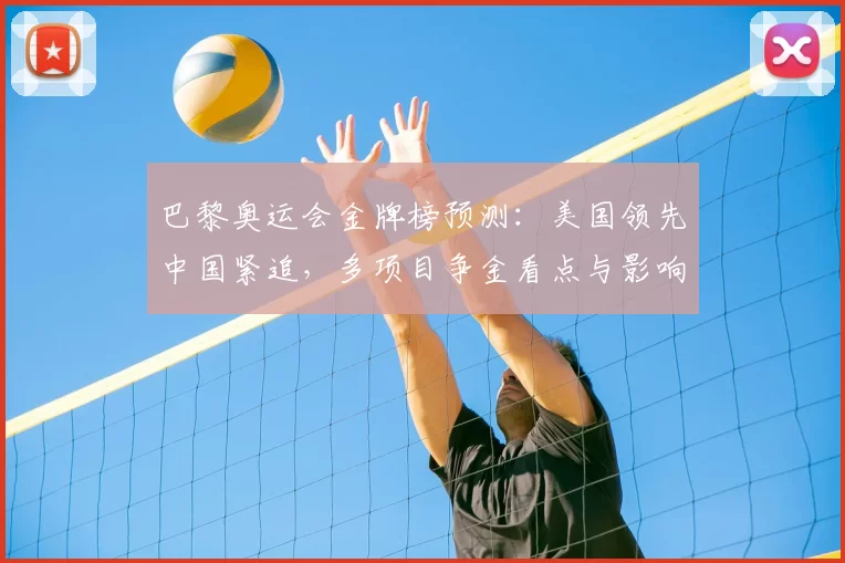 巴黎奥运会金牌榜预测：美国领先中国紧追，多项目争金看点与影响分析