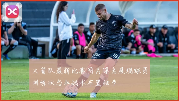 火箭队最新比赛图片曝光展现球员训练状态和战术布置细节