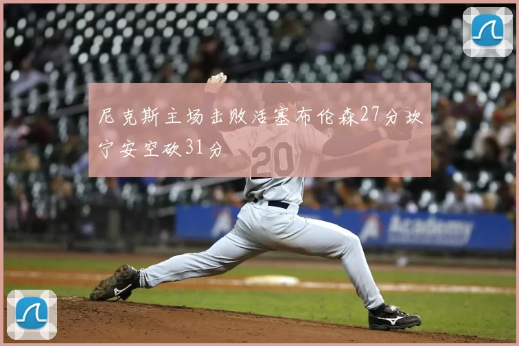 尼克斯主场击败活塞布伦森27分坎宁安空砍31分