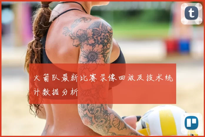 火箭队最新比赛录像回放及技术统计数据分析