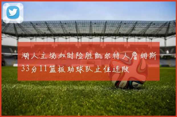 湖人主场加时险胜凯尔特人詹姆斯33分11篮板助球队止住连败