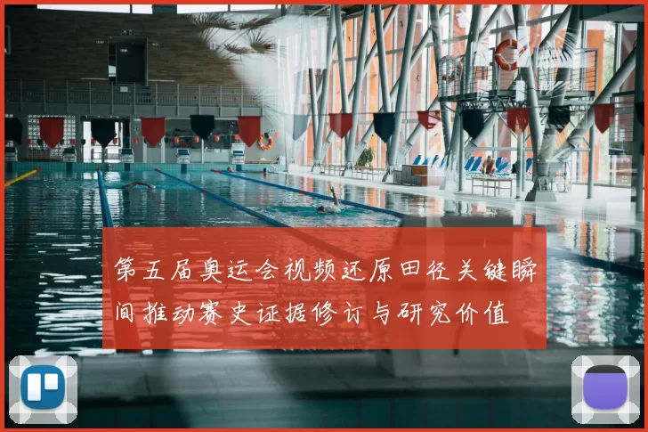 第五届奥运会视频还原田径关键瞬间推动赛史证据修订与研究价值