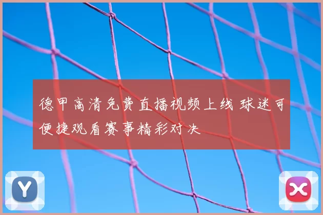 德甲高清免费直播视频上线 球迷可便捷观看赛事精彩对决