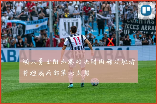 湖人勇士附加赛对决时间确定胜者将迎战西部第七灰熊