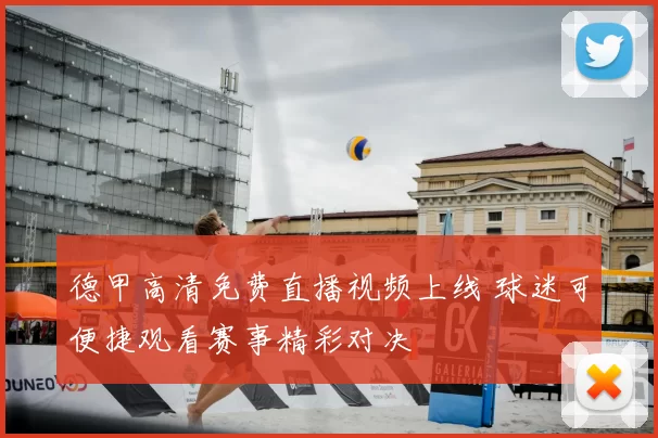 德甲高清免费直播视频上线 球迷可便捷观看赛事精彩对决