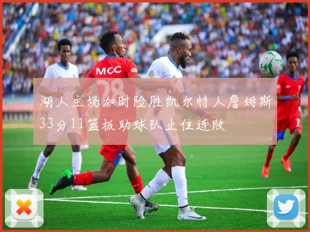 湖人主场加时险胜凯尔特人詹姆斯33分11篮板助球队止住连败